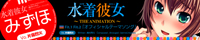 「みずほ」　水着彼女　〜THE ANIMATION〜 Fit.1 Fit.2 「オフィシャルテーマソング」　Written :島村秀行 Composed , Arranged : bermei.inazawa　Vocal :片霧烈火