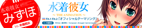 「みずほ」　水着彼女　〜THE ANIMATION〜 Fit.1 Fit.2 「オフィシャルテーマソング」　Written :島村秀行   Composed , Arranged : bermei.inazawa　Vocal :片霧烈火